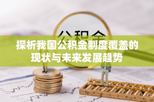 玛家探析我国公积金制度覆盖的现状与未来发展趋势