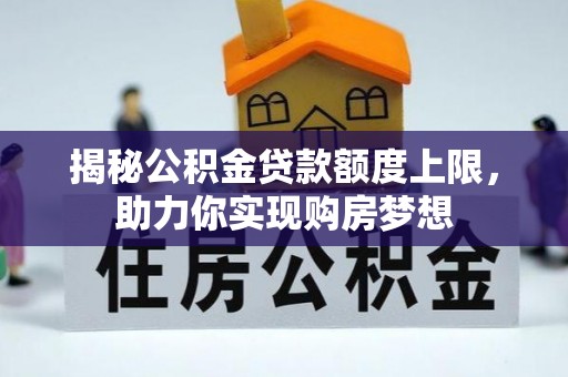 玛家揭秘公积金贷款额度上限，助力你实现购房梦想