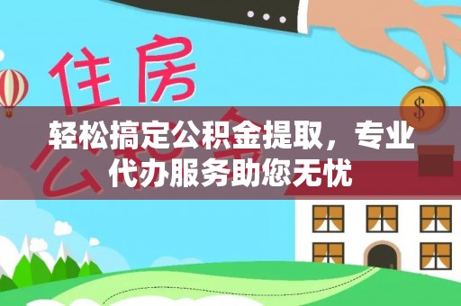 玛家轻松搞定公积金提取，专业代办服务助您无忧