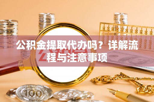 玛家公积金提取代办吗？详解流程与注意事项