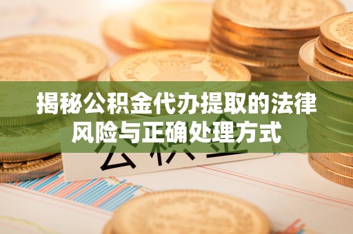 玛家揭秘公积金代办提取的法律风险与正确处理方式