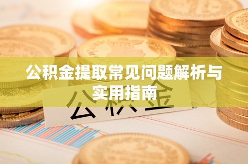 玛家公积金提取常见问题解析与实用指南