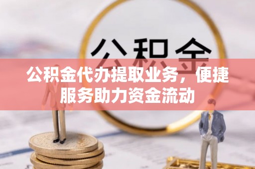玛家公积金代办提取业务，便捷服务助力资金流动