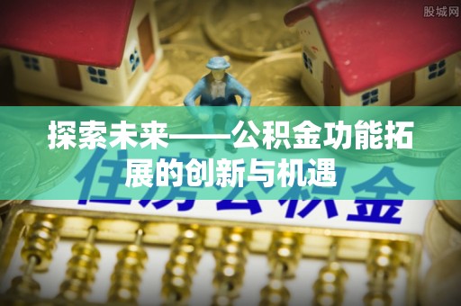 玛家探索未来——公积金功能拓展的创新与机遇