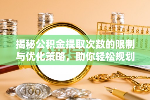 玛家揭秘公积金提取次数的限制与优化策略，助你轻松规划财务未来