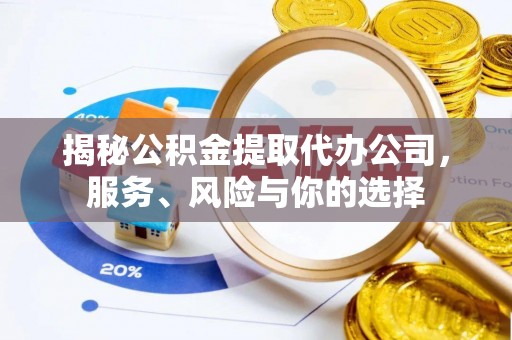 玛家揭秘公积金提取代办公司，服务、风险与你的选择