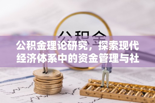 玛家公积金理论研究，探索现代经济体系中的资金管理与社会福利