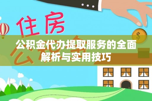 玛家公积金代办提取服务的全面解析与实用技巧