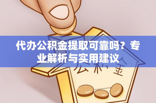 玛家代办公积金提取可靠吗？专业解析与实用建议