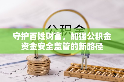 玛家守护百姓财富，加强公积金资金安全监管的新路径