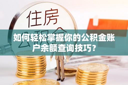 玛家如何轻松掌握你的公积金账户余额查询技巧？
