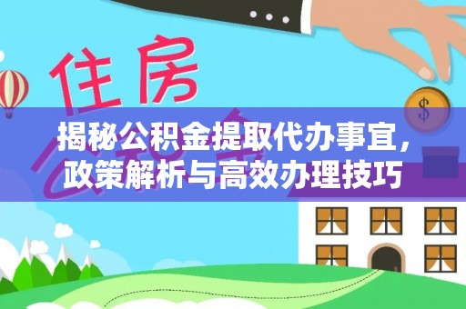 玛家揭秘公积金提取代办事宜，政策解析与高效办理技巧