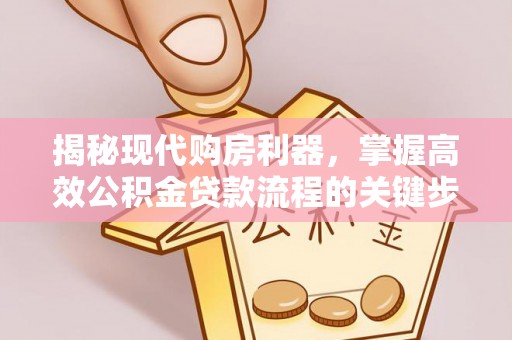 玛家揭秘现代购房利器，掌握高效公积金贷款流程的关键步骤