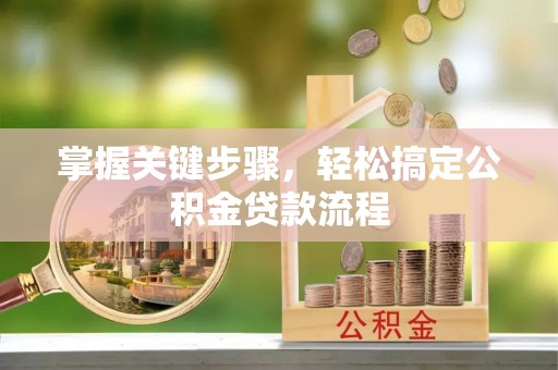 玛家掌握关键步骤，轻松搞定公积金贷款流程