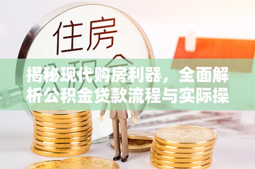 玛家揭秘现代购房利器，全面解析公积金贷款流程与实际操作指南