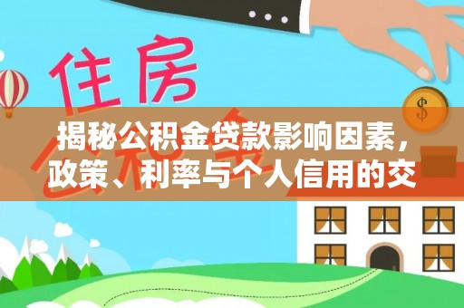 玛家揭秘公积金贷款影响因素，政策、利率与个人信用的交织作用