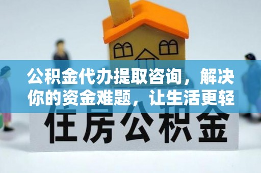 玛家公积金代办提取咨询，解决你的资金难题，让生活更轻松