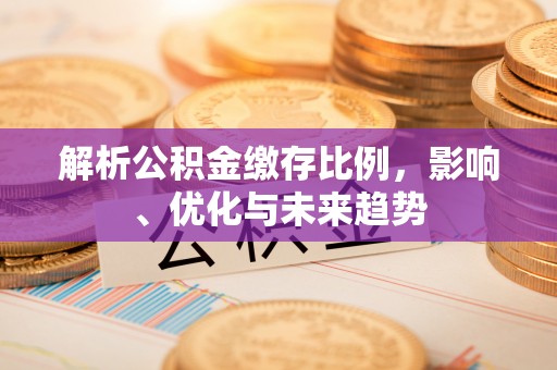 玛家解析公积金缴存比例，影响、优化与未来趋势
