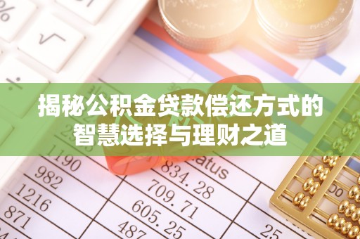 玛家揭秘公积金贷款偿还方式的智慧选择与理财之道