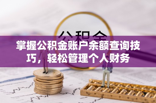 玛家掌握公积金账户余额查询技巧，轻松管理个人财务