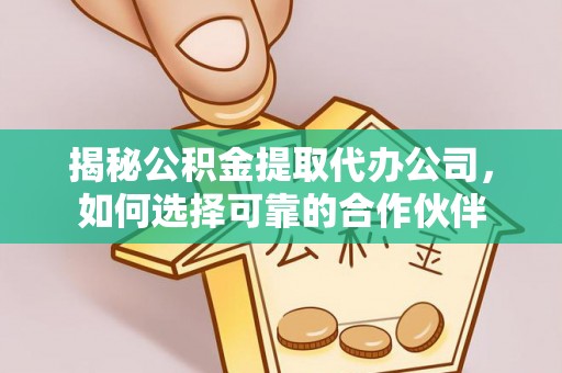 玛家揭秘公积金提取代办公司，如何选择可靠的合作伙伴