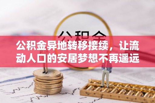 玛家公积金异地转移接续，让流动人口的安居梦想不再遥远