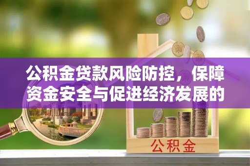 玛家公积金贷款风险防控，保障资金安全与促进经济发展的平衡之道
