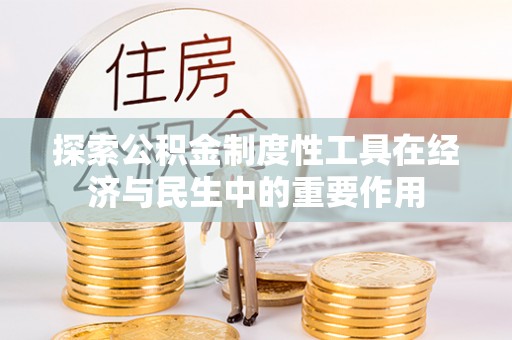 玛家探索公积金制度性工具在经济与民生中的重要作用