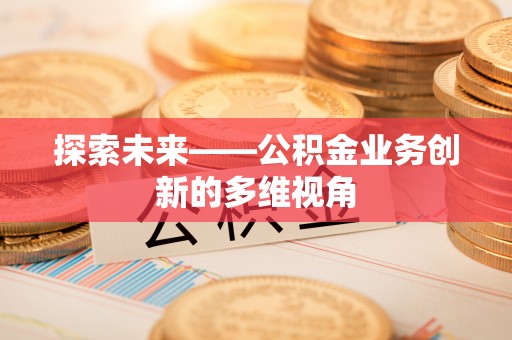 玛家探索未来——公积金业务创新的多维视角