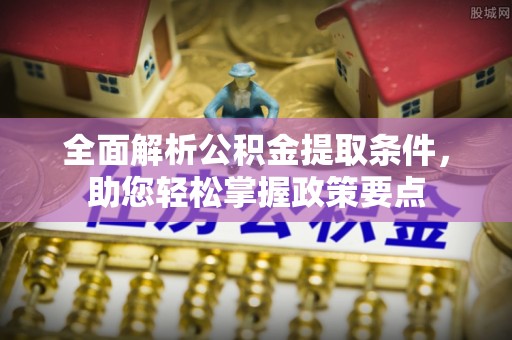 玛家全面解析公积金提取条件，助您轻松掌握政策要点
