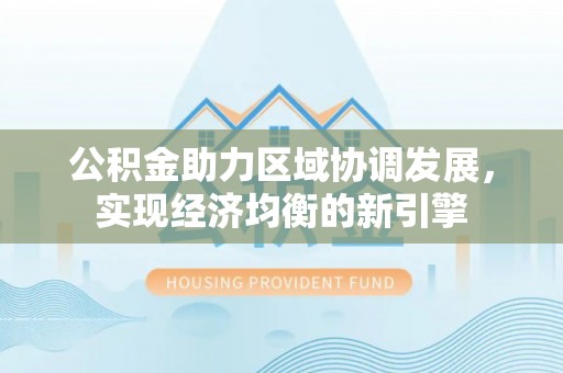 玛家公积金助力区域协调发展，实现经济均衡的新引擎