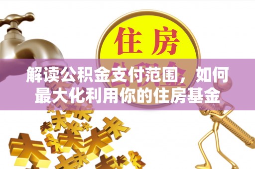 玛家解读公积金支付范围，如何最大化利用你的住房基金