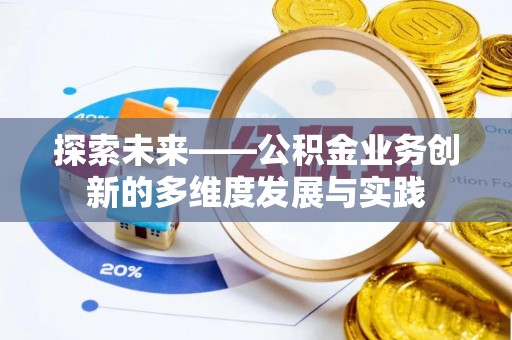 玛家探索未来——公积金业务创新的多维度发展与实践
