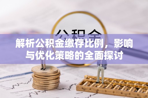 玛家解析公积金缴存比例，影响与优化策略的全面探讨