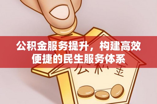 玛家公积金服务提升，构建高效便捷的民生服务体系