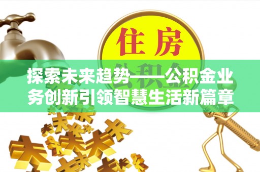 玛家探索未来趋势——公积金业务创新引领智慧生活新篇章