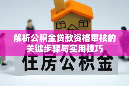 玛家解析公积金贷款资格审核的关键步骤与实用技巧