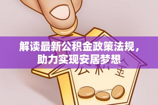 玛家解读最新公积金政策法规，助力实现安居梦想