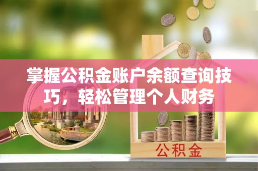 玛家掌握公积金账户余额查询技巧，轻松管理个人财务