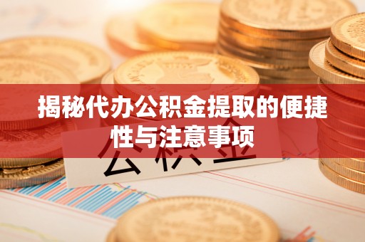 玛家揭秘代办公积金提取的便捷性与注意事项