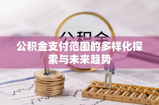 玛家公积金支付范围的多样化探索与未来趋势