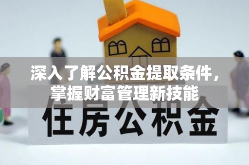 玛家深入了解公积金提取条件，掌握财富管理新技能