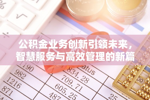 玛家公积金业务创新引领未来，智慧服务与高效管理的新篇章