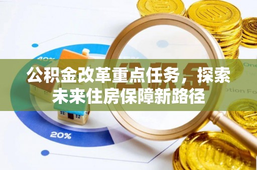 玛家公积金改革重点任务，探索未来住房保障新路径