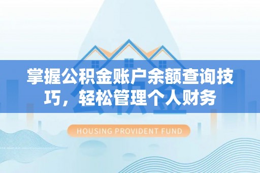 玛家掌握公积金账户余额查询技巧，轻松管理个人财务
