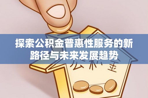 玛家探索公积金普惠性服务的新路径与未来发展趋势