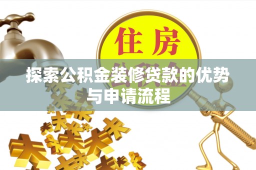 玛家探索公积金装修贷款的优势与申请流程