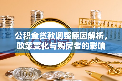 玛家公积金贷款调整原因解析，政策变化与购房者的影响
