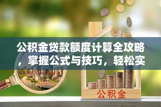 玛家公积金贷款额度计算全攻略，掌握公式与技巧，轻松实现购房梦想