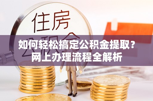 玛家如何轻松搞定公积金提取？网上办理流程全解析